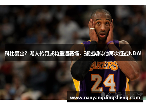 科比复出？湖人传奇或将重返赛场，球迷期待他再次征战NBA!